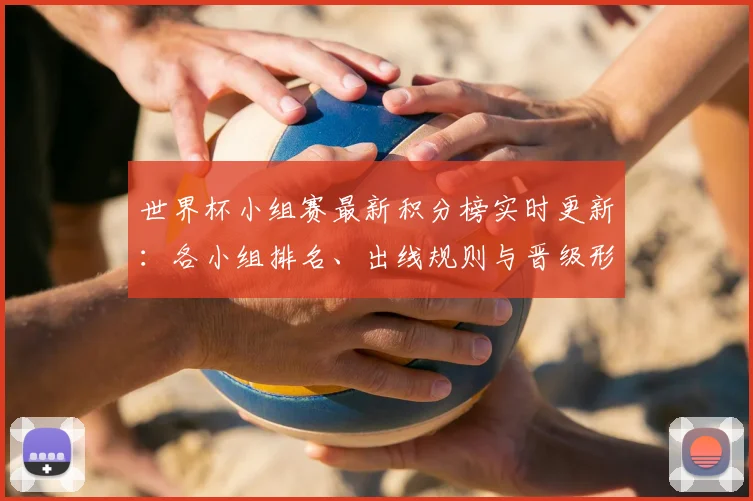 世界杯小组赛最新积分榜实时更新：各小组排名、出线规则与晋级形势全解析
