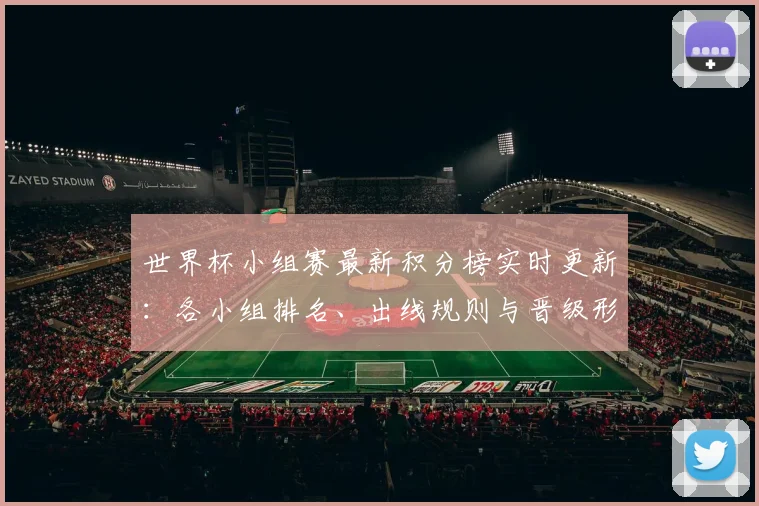 世界杯小组赛最新积分榜实时更新：各小组排名、出线规则与晋级形势全解析