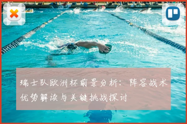 瑞士队欧洲杯前景分析：阵容战术优势解读与关键挑战探讨