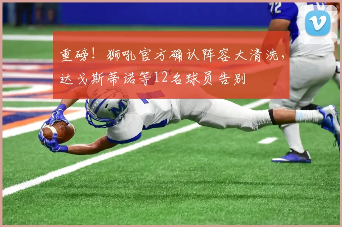 重磅！狮吼官方确认阵容大清洗，达戈斯蒂诺等12名球员告别